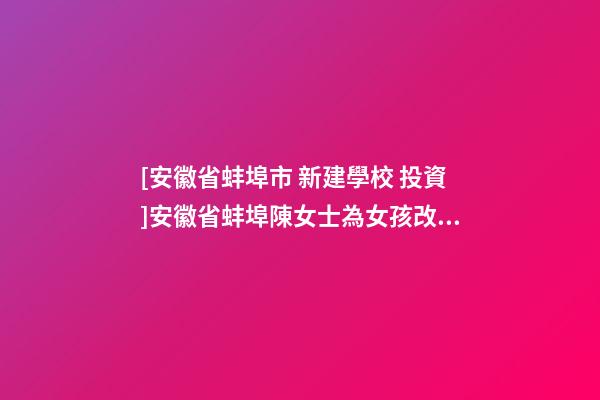 [安徽省蚌埠市 新建學校 投資]安徽省蚌埠陳女士為女孩改名-第1張-公司起名-玄機派